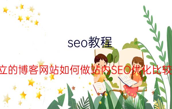 seo教程 独立的博客网站如何做站内SEO优化比较好？